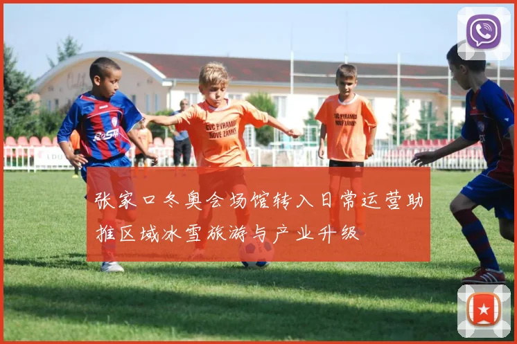 张家口冬奥会场馆转入日常运营助推区域冰雪旅游与产业升级