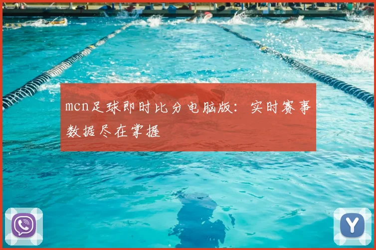 mcn足球即时比分电脑版：实时赛事数据尽在掌握