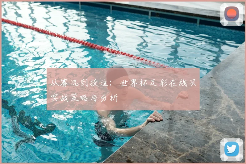 从赛况到投注：世界杯足彩在线买实战策略与分析