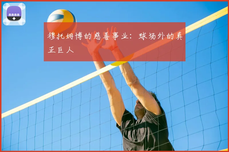 穆托姆博的慈善事业：球场外的真正巨人