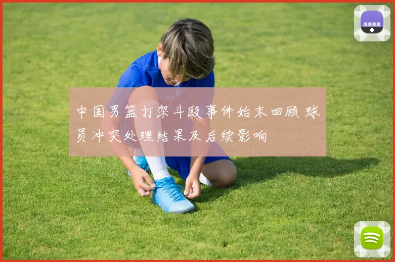 中国男篮打架斗殴事件始末回顾 球员冲突处理结果及后续影响