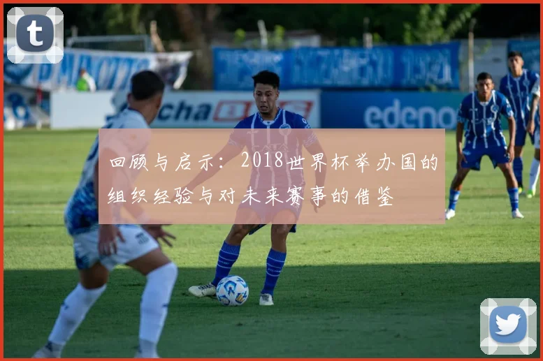 回顾与启示：2018世界杯举办国的组织经验与对未来赛事的借鉴