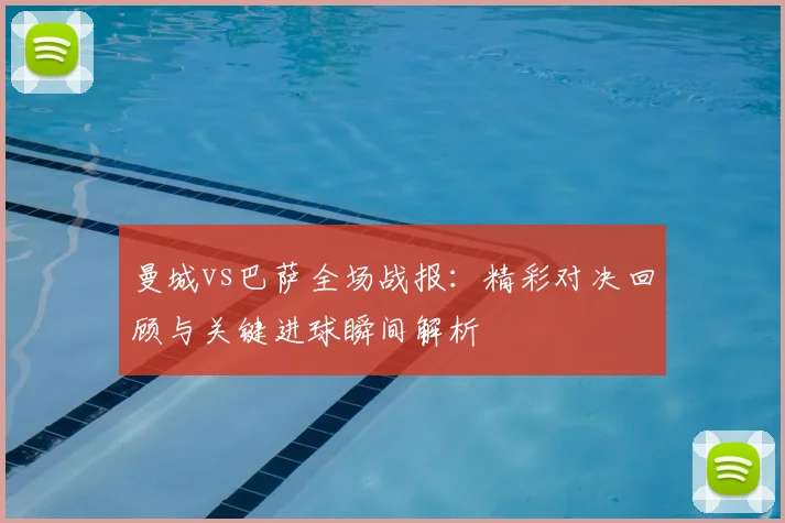 曼城vs巴萨全场战报：精彩对决回顾与关键进球瞬间解析