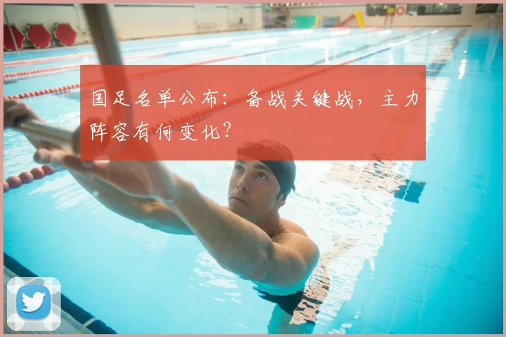 国足名单公布：备战关键战，主力阵容有何变化？