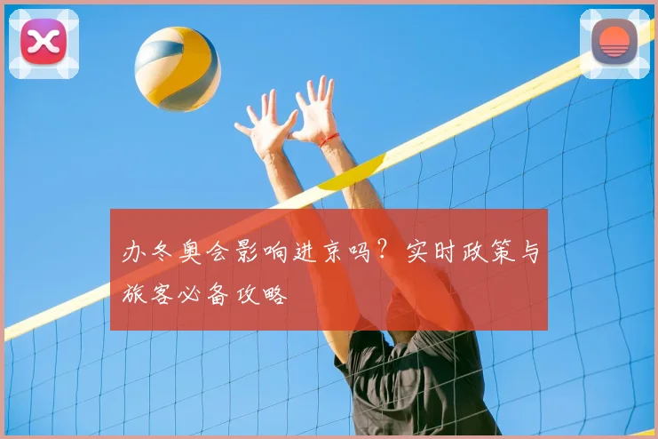 办冬奥会影响进京吗？实时政策与旅客必备攻略