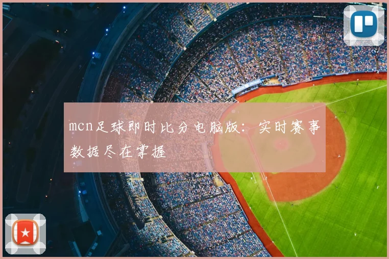 mcn足球即时比分电脑版：实时赛事数据尽在掌握