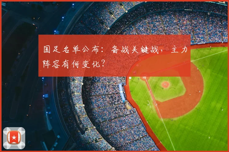 国足名单公布：备战关键战，主力阵容有何变化？
