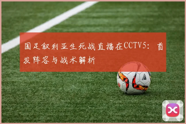 国足叙利亚生死战直播在CCTV5：首发阵容与战术解析