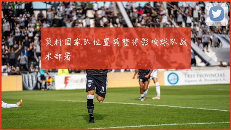 莫科国家队位置调整将影响球队战术部署