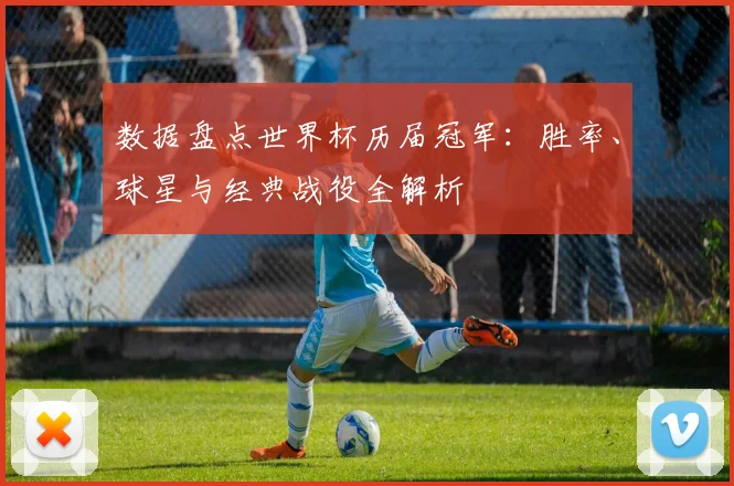 数据盘点世界杯历届冠军：胜率、球星与经典战役全解析