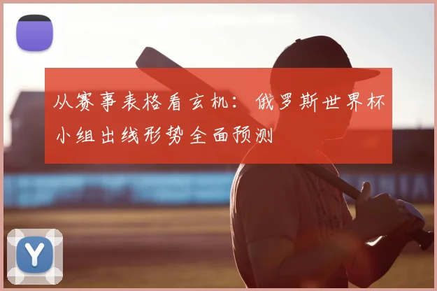 从赛事表格看玄机：俄罗斯世界杯小组出线形势全面预测