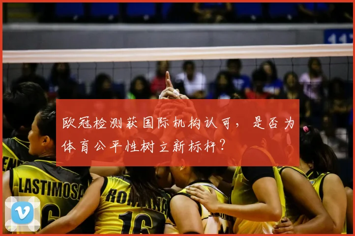 欧冠检测获国际机构认可，是否为体育公平性树立新标杆？